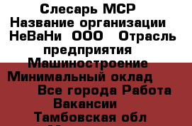 Слесарь МСР › Название организации ­ НеВаНи, ООО › Отрасль предприятия ­ Машиностроение › Минимальный оклад ­ 70 000 - Все города Работа » Вакансии   . Тамбовская обл.,Моршанск г.